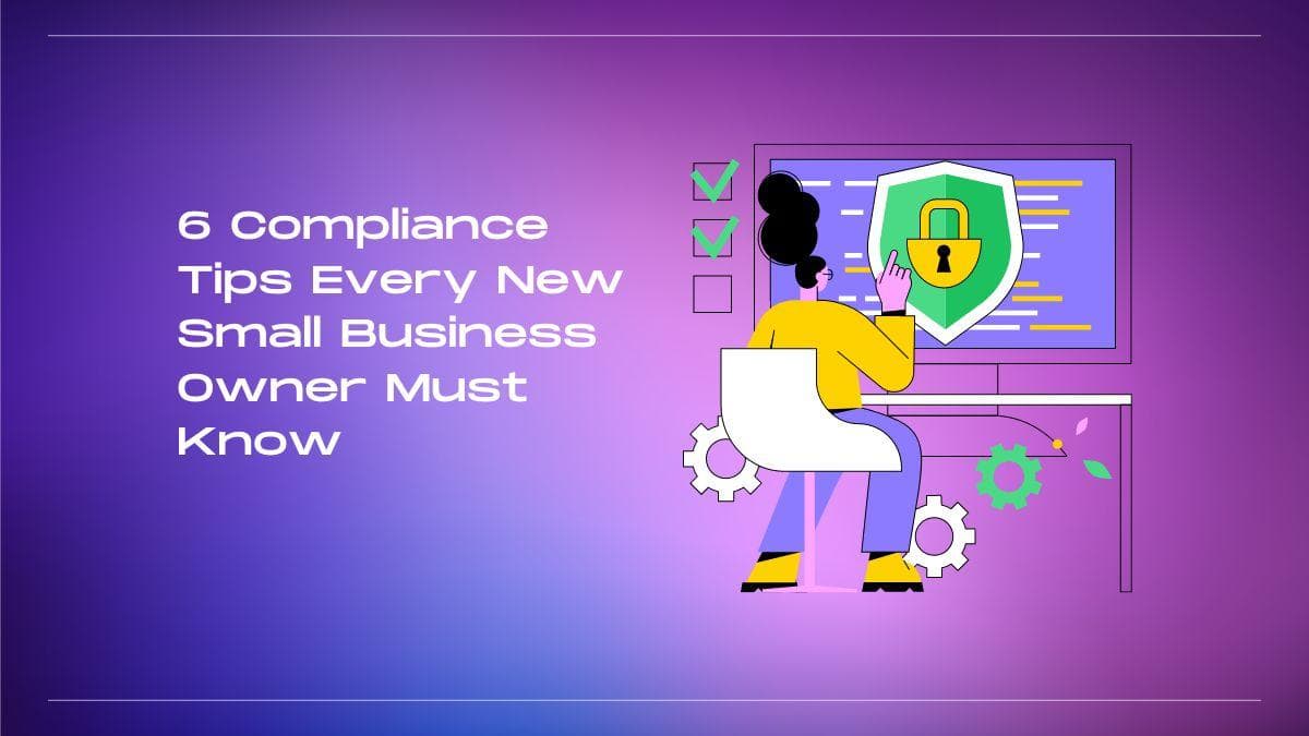 6 Compliance Tips Every New Small Business Owner Must Know