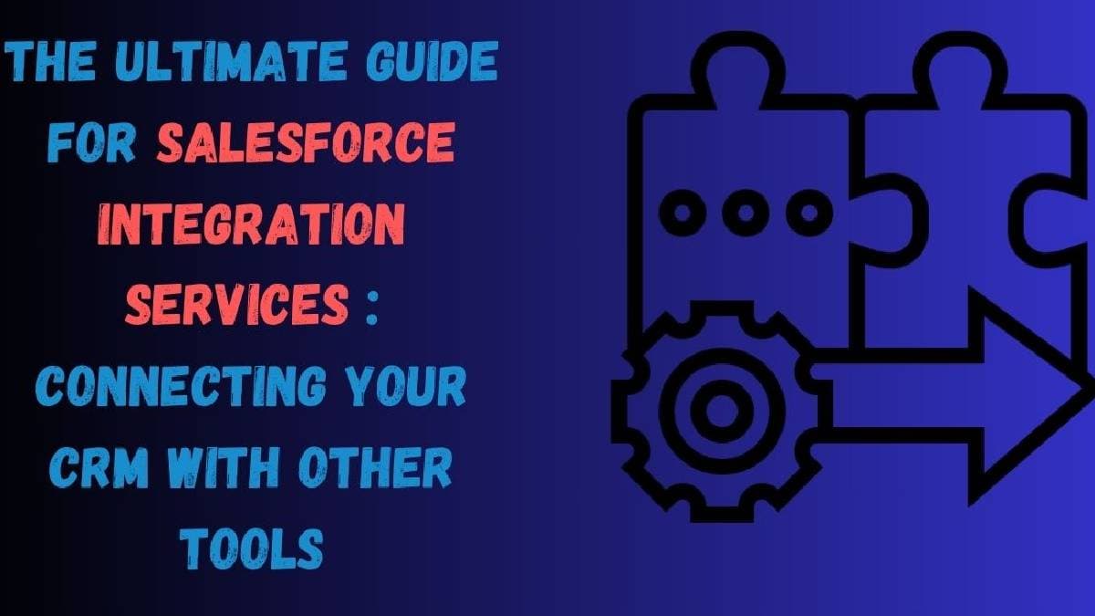 Ultimate Guide for Salesforce Integration Services: Connecting Your CRM with Other Tools